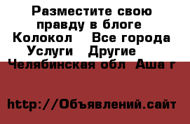 Разместите свою правду в блоге “Колокол“ - Все города Услуги » Другие   . Челябинская обл.,Аша г.